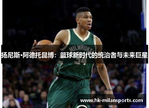 扬尼斯·阿德托昆博：篮球新时代的统治者与未来巨星
