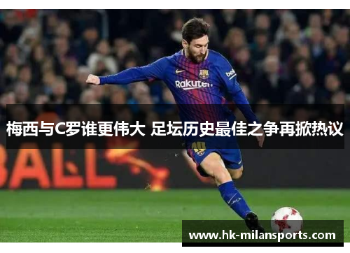 梅西与C罗谁更伟大 足坛历史最佳之争再掀热议