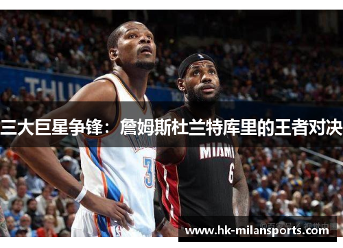 三大巨星争锋：詹姆斯杜兰特库里的王者对决