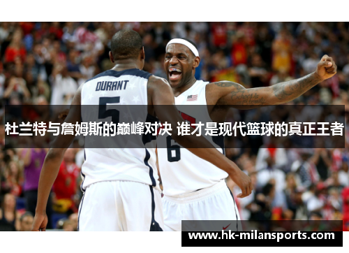 杜兰特与詹姆斯的巅峰对决 谁才是现代篮球的真正王者