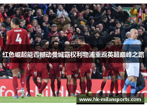 红色崛起能否撼动曼城霸权利物浦重返英超巅峰之路
