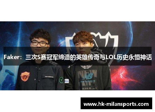 Faker：三次S赛冠军缔造的英雄传奇与LOL历史永恒神话