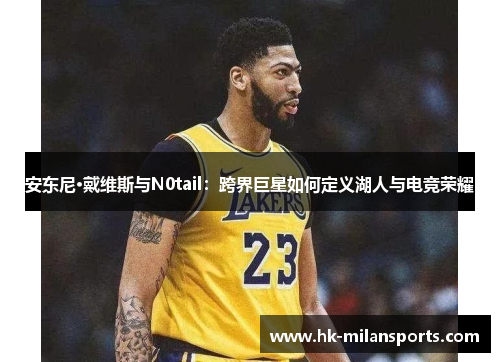 安东尼·戴维斯与N0tail：跨界巨星如何定义湖人与电竞荣耀