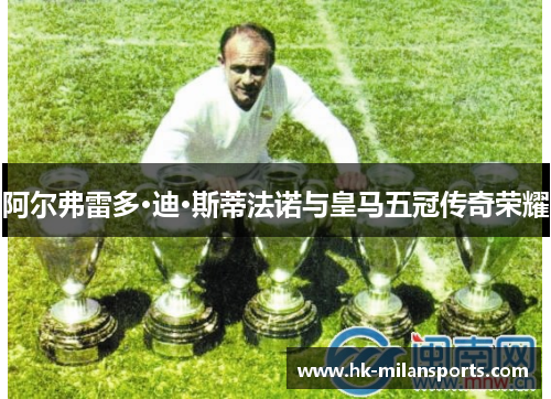 阿尔弗雷多·迪·斯蒂法诺与皇马五冠传奇荣耀