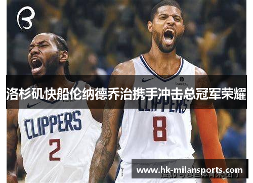 洛杉矶快船伦纳德乔治携手冲击总冠军荣耀
