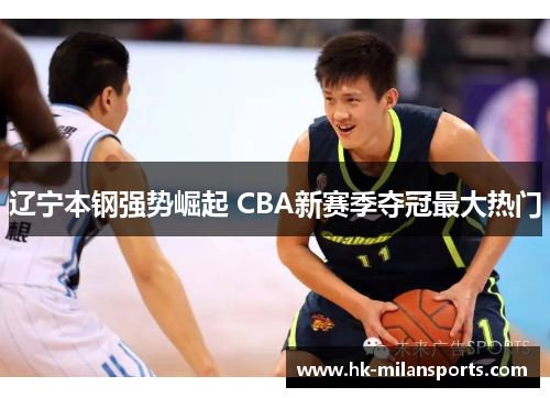 辽宁本钢强势崛起 CBA新赛季夺冠最大热门