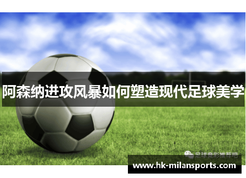 阿森纳进攻风暴如何塑造现代足球美学
