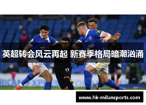 英超转会风云再起 新赛季格局暗潮汹涌