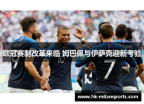欧冠赛制改革来临 姆巴佩与伊萨克迎新考验