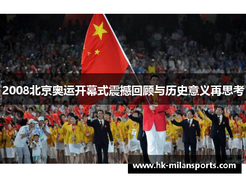 2008北京奥运开幕式震撼回顾与历史意义再思考